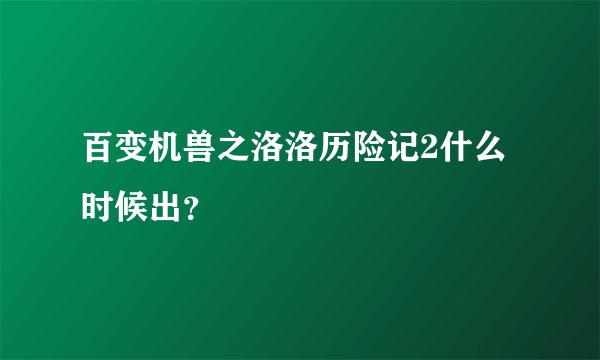 百变机兽之洛洛历险记2什么时候出?