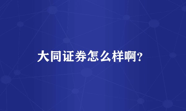大同证券怎么样啊?