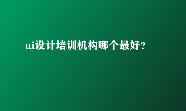 ui设计培训机构哪个最好？