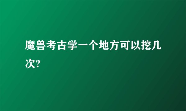 魔兽考古学一个地方可以挖几次?