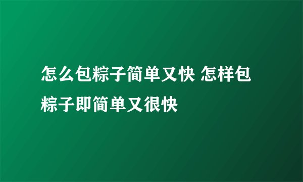 怎么包粽子简单又快 怎样包粽子即简单又很快