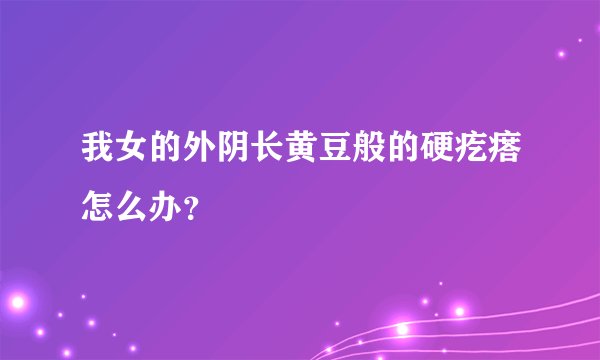 我女的外阴长黄豆般的硬疙瘩怎么办？