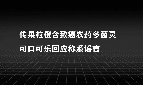 传果粒橙含致癌农药多菌灵 可口可乐回应称系谣言