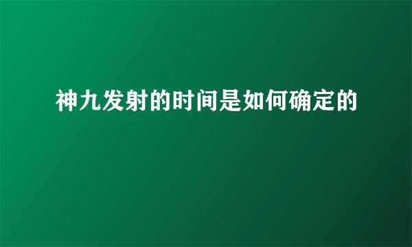 神九发射的时间是如何确定的