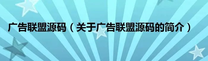 广告联盟源码（关于广告联盟源码的简介）