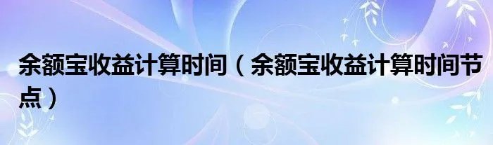 余额宝收益计算时间(余额宝收益计算时间节点)