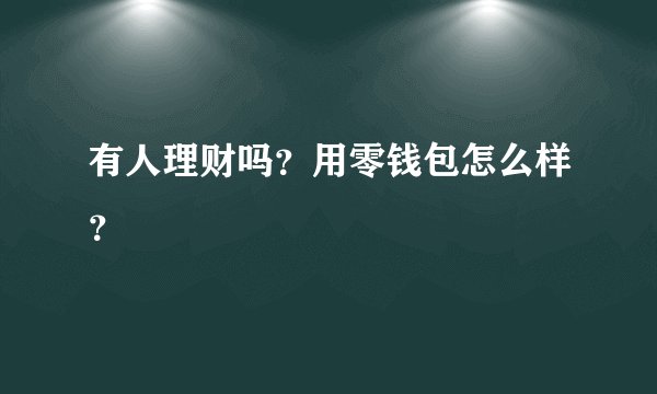 有人理财吗？用零钱包怎么样？