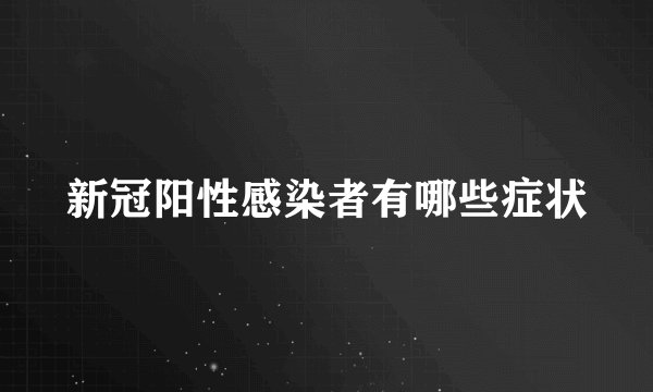 新冠阳性感染者有哪些症状