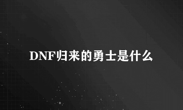 DNF归来的勇士是什么