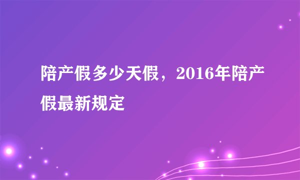 陪产假多少天假,2016年陪产假最新规定