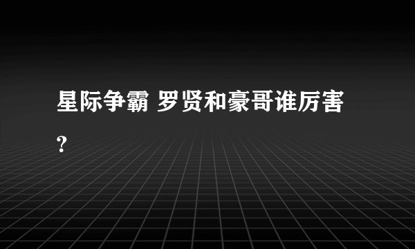 星际争霸 罗贤和豪哥谁厉害？