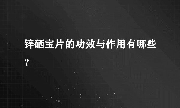 锌硒宝片的功效与作用有哪些？