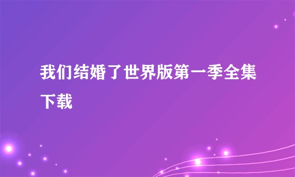 我们结婚了世界版第一季全集下载