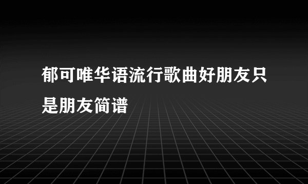 郁可唯华语流行歌曲好朋友只是朋友简谱