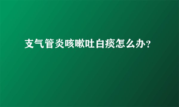 支气管炎咳嗽吐白痰怎么办？