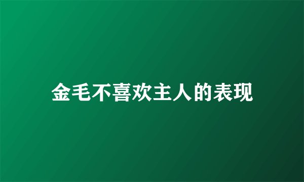 金毛不喜欢主人的表现