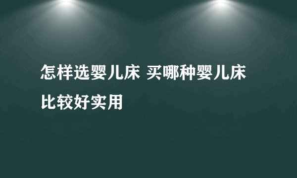 怎样选婴儿床 买哪种婴儿床比较好实用