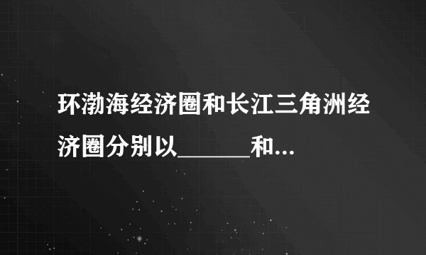 环渤海经济圈和长江三角洲经济圈分别以______和_____为中心城市。