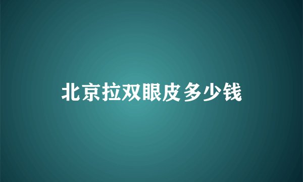 北京拉双眼皮多少钱