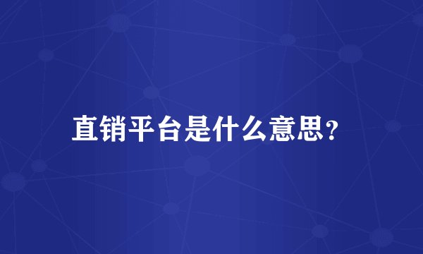 直销平台是什么意思？
