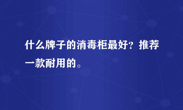 什么牌子的消毒柜最好？推荐一款耐用的。