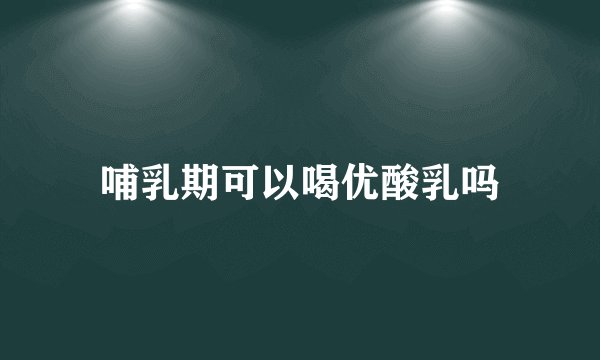 哺乳期可以喝优酸乳吗