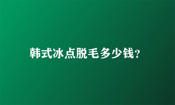 韩式冰点脱毛多少钱？