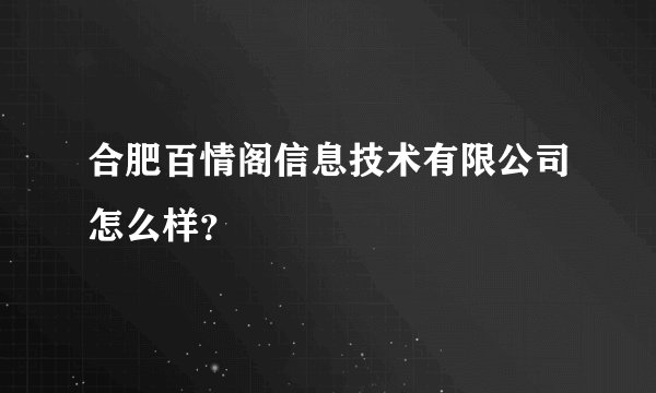 合肥百情阁信息技术有限公司怎么样?