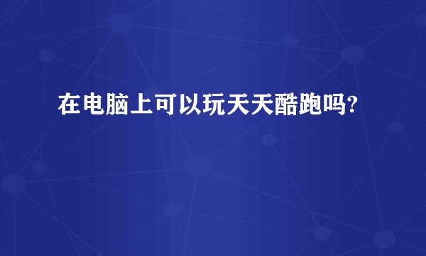 在电脑上可以玩天天酷跑吗?