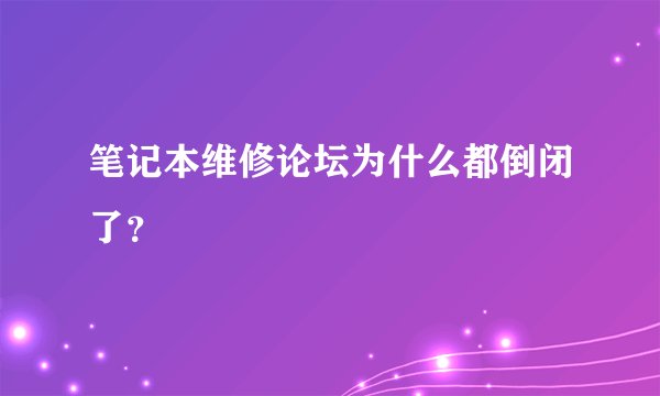 笔记本维修论坛为什么都倒闭了？