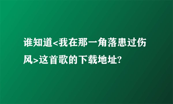 谁知道<我在那一角落患过伤风>这首歌的下载地址?