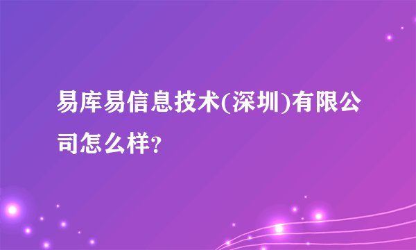 易库易信息技术(深圳)有限公司怎么样？