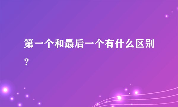 第一个和最后一个有什么区别？