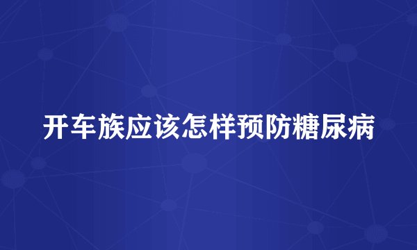 开车族应该怎样预防糖尿病