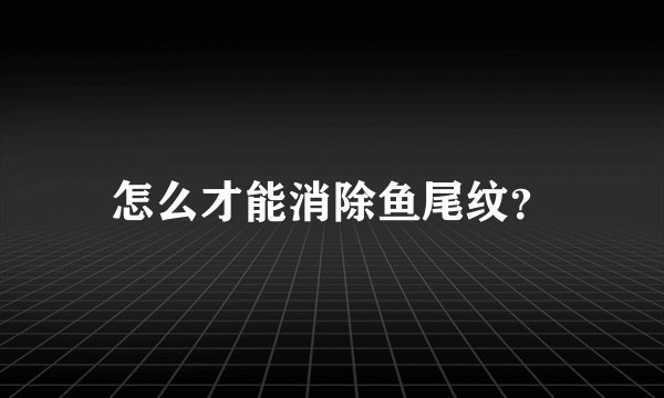 怎么才能消除鱼尾纹？