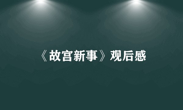 《故宫新事》观后感