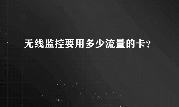 无线监控要用多少流量的卡？