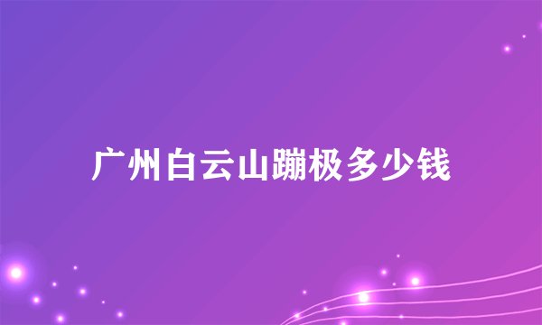 广州白云山蹦极多少钱