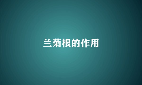 兰菊根的作用