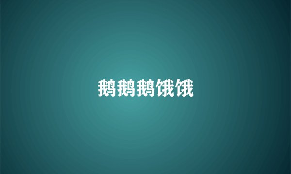 鹅鹅鹅饿饿