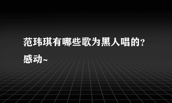 范玮琪有哪些歌为黑人唱的？感动~