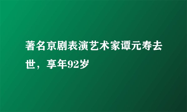 著名京剧表演艺术家谭元寿去世，享年92岁