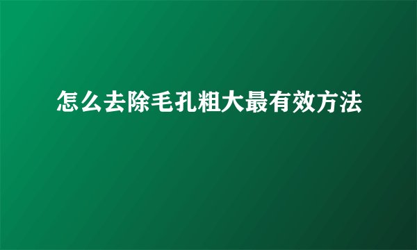 怎么去除毛孔粗大最有效方法