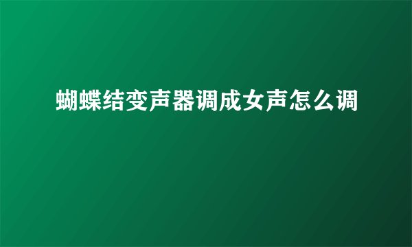 蝴蝶结变声器调成女声怎么调