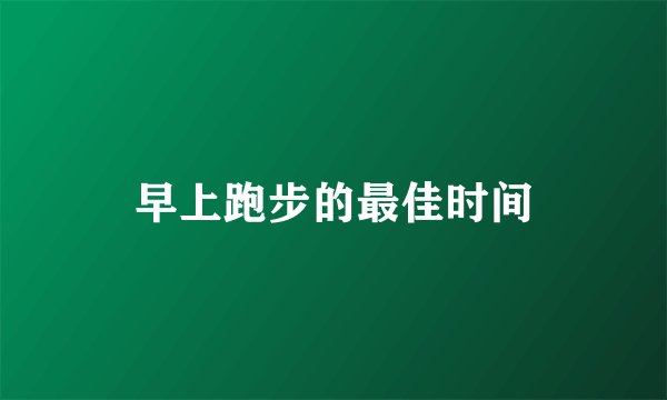 早上跑步的最佳时间