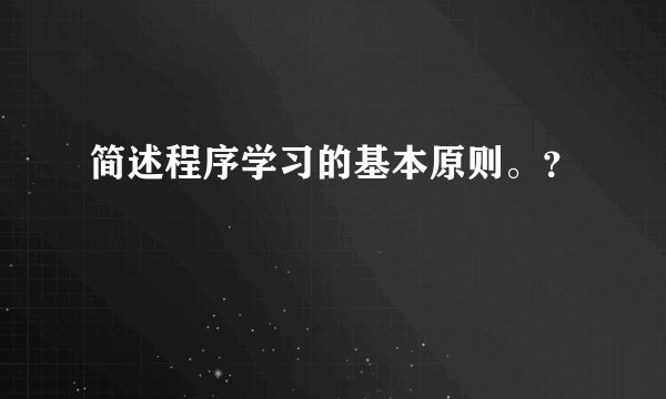 简述程序学习的基本原则。？