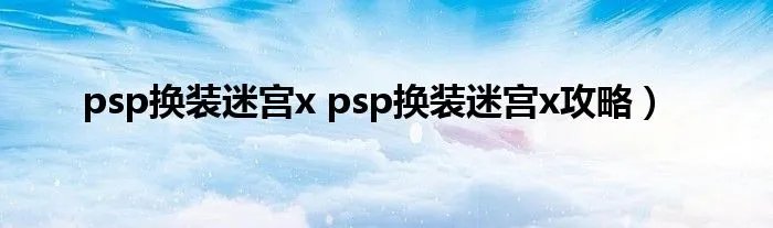 psp换装迷宫x psp换装迷宫x攻略)