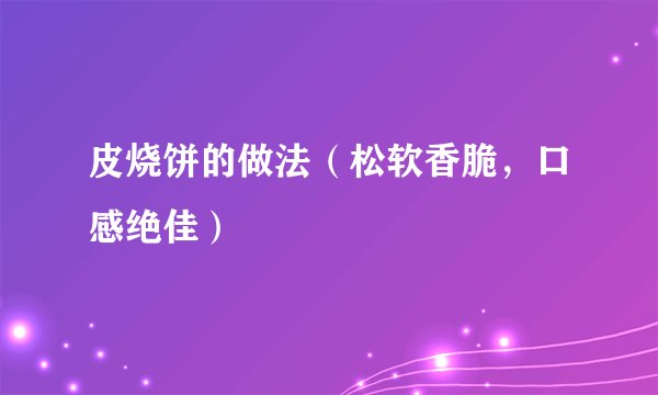 皮烧饼的做法（松软香脆，口感绝佳）