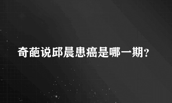 奇葩说邱晨患癌是哪一期？