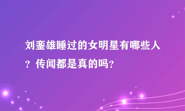 刘銮雄睡过的女明星有哪些人？传闻都是真的吗？